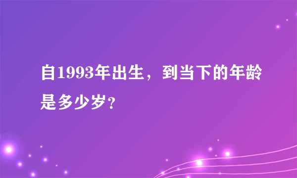 自1993年出生，到当下的年龄是多少岁？