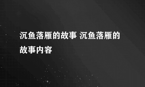 沉鱼落雁的故事 沉鱼落雁的故事内容