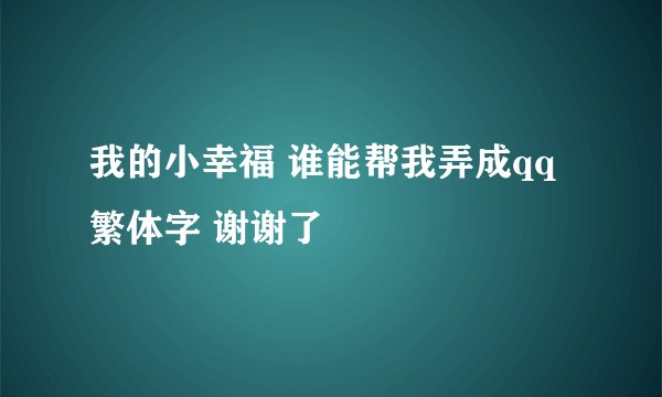 我的小幸福 谁能帮我弄成qq繁体字 谢谢了