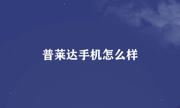 普莱达手机怎么样