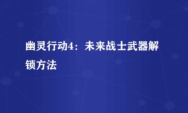 幽灵行动4：未来战士武器解锁方法