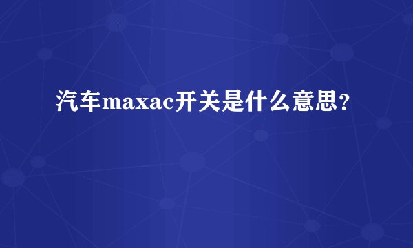 汽车maxac开关是什么意思？