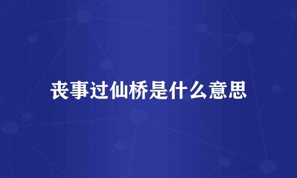 丧事过仙桥是什么意思