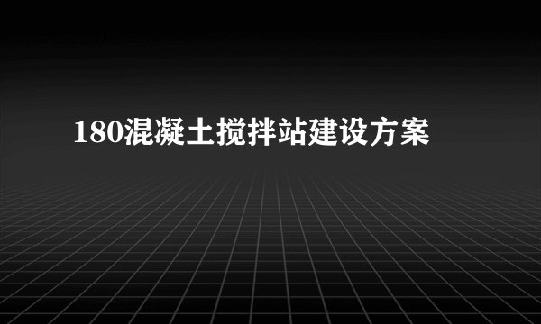 180混凝土搅拌站建设方案