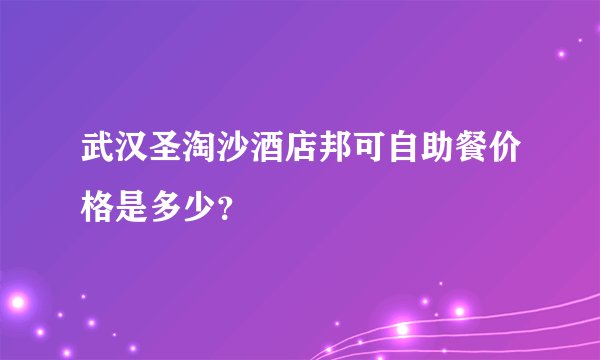 武汉圣淘沙酒店邦可自助餐价格是多少？