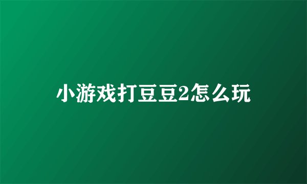 小游戏打豆豆2怎么玩