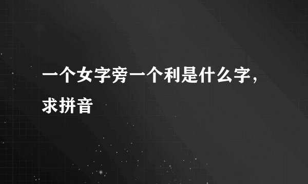 一个女字旁一个利是什么字，求拼音