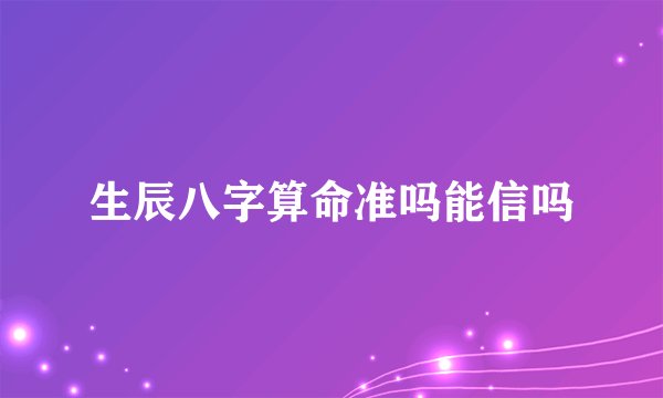 生辰八字算命准吗能信吗