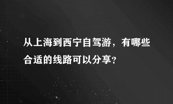 从上海到西宁自驾游,有哪些合适的线路可以分享?