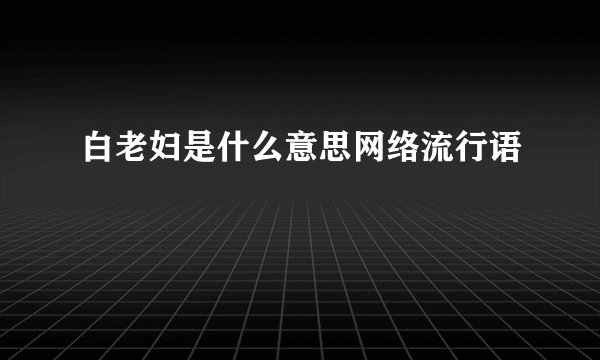 白老妇是什么意思网络流行语