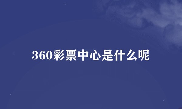 360彩票中心是什么呢