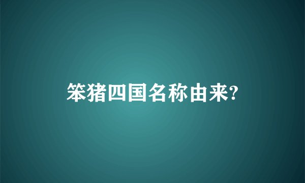 笨猪四国名称由来?
