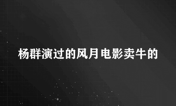 杨群演过的风月电影卖牛的