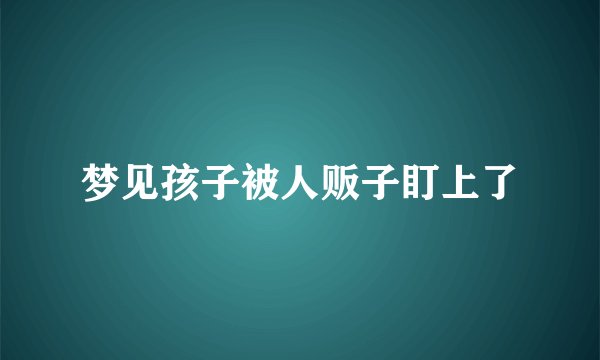 梦见孩子被人贩子盯上了