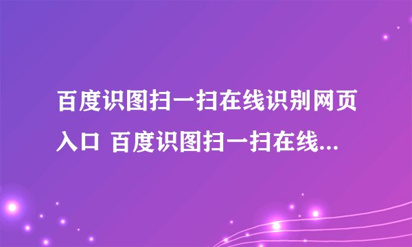 百度识图扫一扫在线识别网页入口 百度识图扫一扫在线识别网页地址
