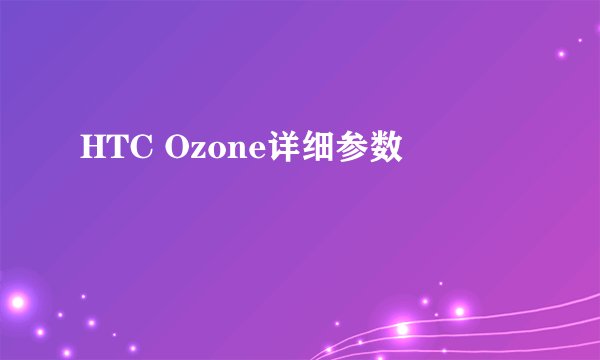 HTC Ozone详细参数