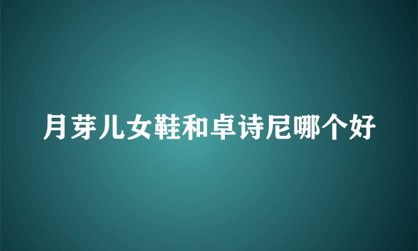 月芽儿女鞋和卓诗尼哪个好