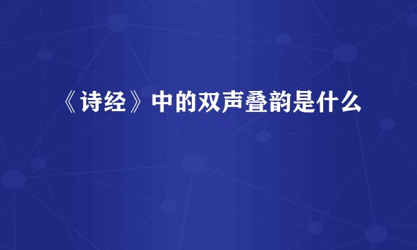 《诗经》中的双声叠韵是什么