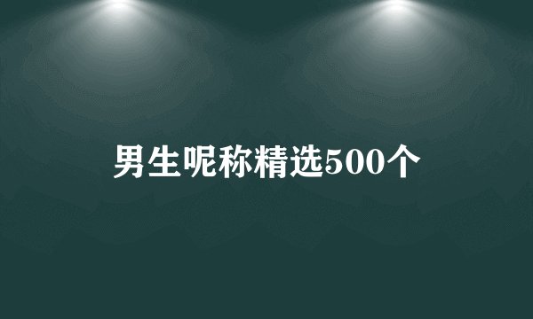 男生呢称精选500个