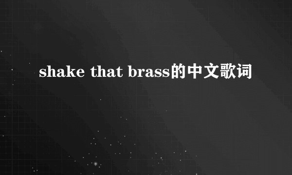 shake that brass的中文歌词