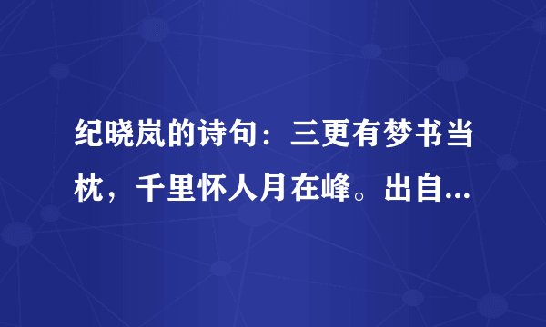 纪晓岚的诗句：三更有梦书当枕，千里怀人月在峰。出自哪首？全文写下，谢谢。