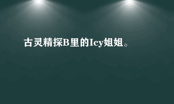 古灵精探B里的Icy姐姐。
