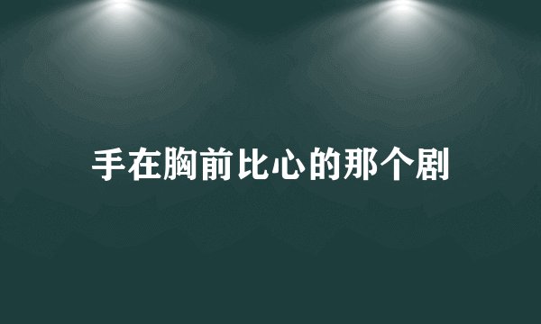 手在胸前比心的那个剧