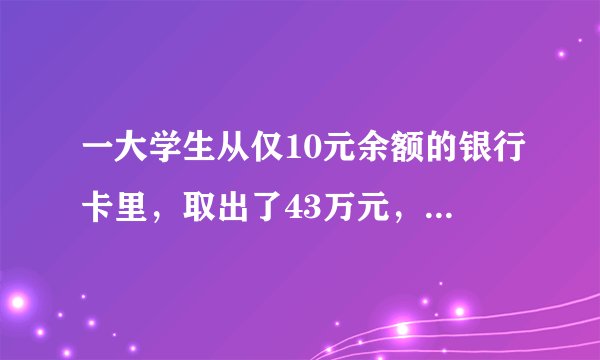 一大学生从仅10元余额的银行卡里，取出了43万元，被判无期徒刑