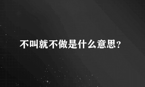 不叫就不做是什么意思？