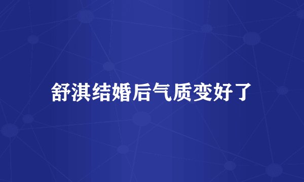 舒淇结婚后气质变好了