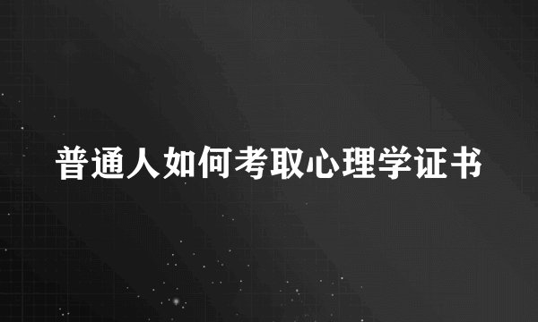 普通人如何考取心理学证书