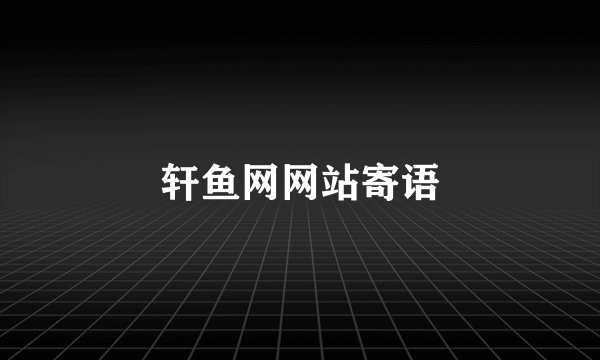 轩鱼网网站寄语