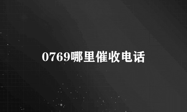0769哪里催收电话