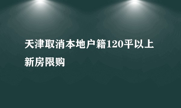 天津取消本地户籍120平以上新房限购