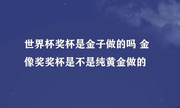 世界杯奖杯是金子做的吗 金像奖奖杯是不是纯黄金做的