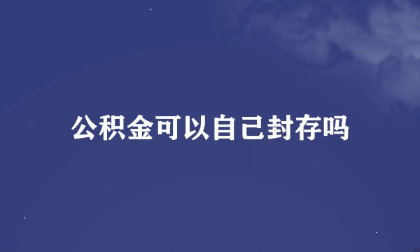 公积金可以自己封存吗