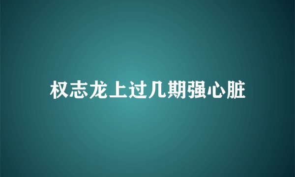 权志龙上过几期强心脏