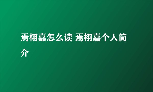 焉栩嘉怎么读 焉栩嘉个人简介