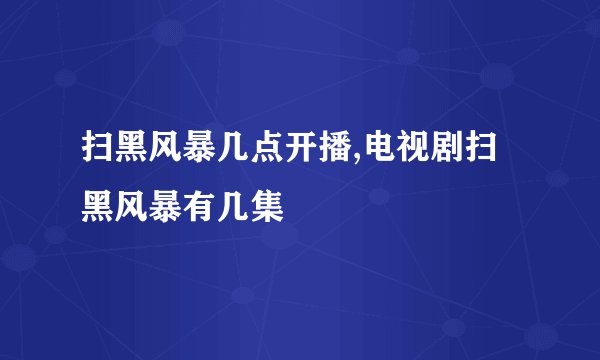 扫黑风暴几点开播,电视剧扫黑风暴有几集