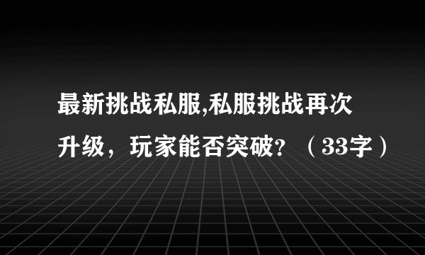 最新挑战私服,私服挑战再次升级，玩家能否突破？（33字）