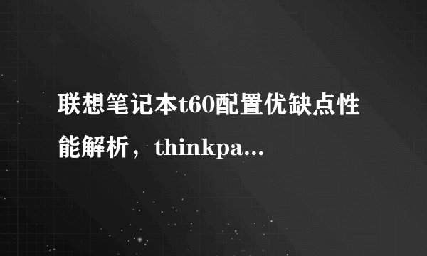 联想笔记本t60配置优缺点性能解析，thinkpad联想t60