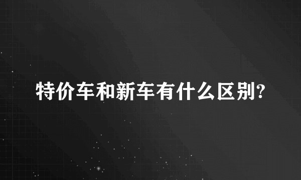 特价车和新车有什么区别?
