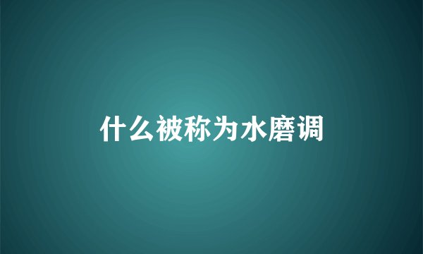 什么被称为水磨调