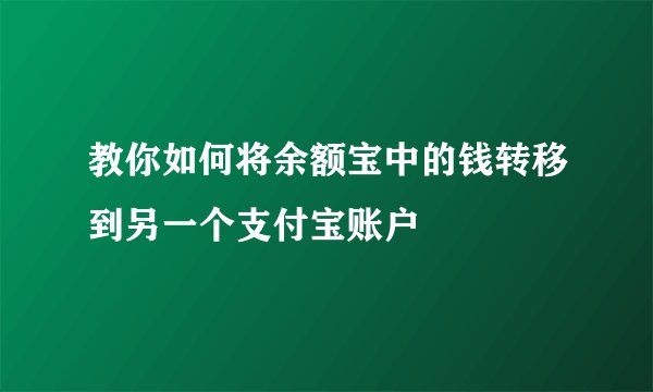 教你如何将余额宝中的钱转移到另一个支付宝账户