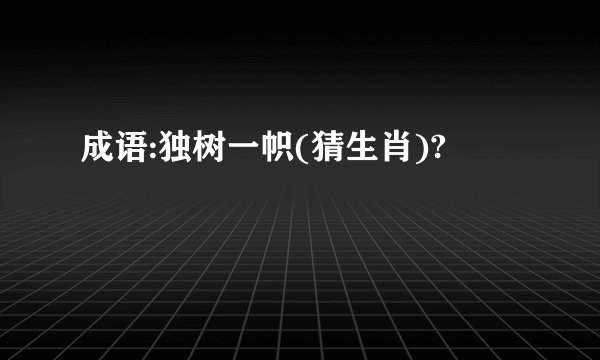 成语:独树一帜(猜生肖)?