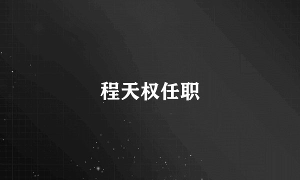 程天权任职
