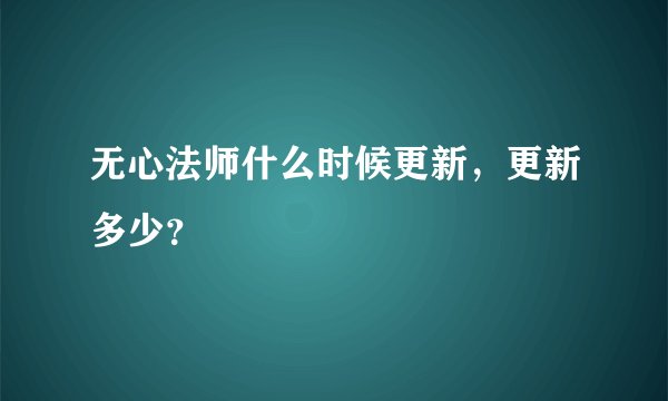 无心法师什么时候更新，更新多少？