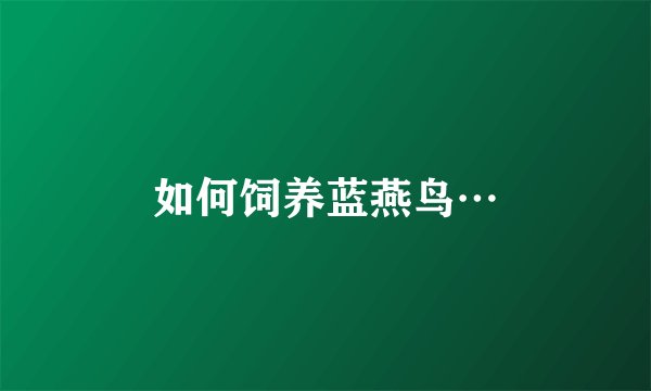 如何饲养蓝燕鸟…