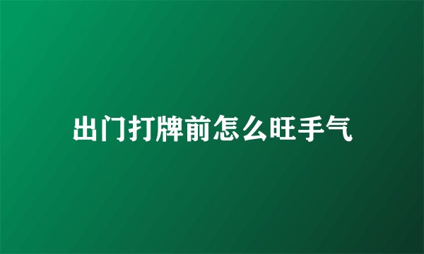 出门打牌前怎么旺手气