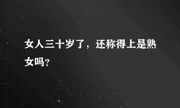 女人三十岁了，还称得上是熟女吗？
